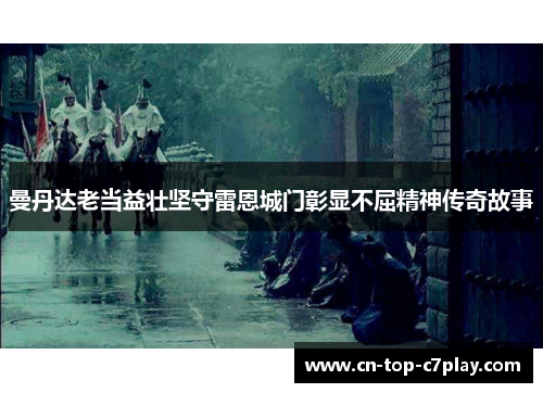 曼丹达老当益壮坚守雷恩城门彰显不屈精神传奇故事 曼丹达老当益壮坚守雷恩城门彰显不屈精神传奇故事