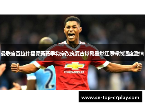 曼联官宣拉什福德新赛季将穿改良复古球靴重燃红魔锋线速度激情