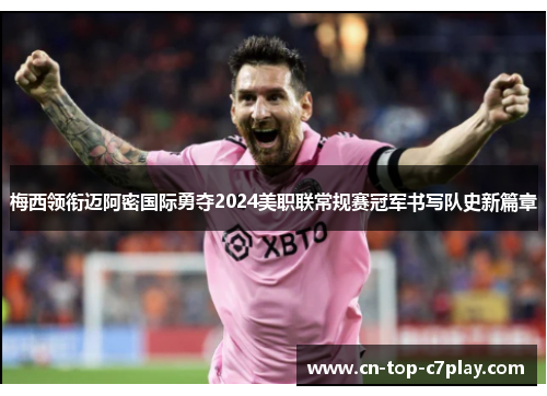 梅西领衔迈阿密国际勇夺2024美职联常规赛冠军书写队史新篇章