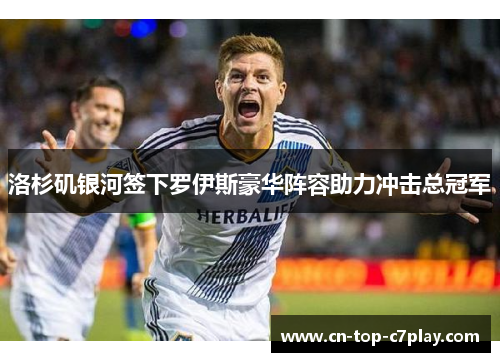 洛杉矶银河签下罗伊斯豪华阵容助力冲击总冠军