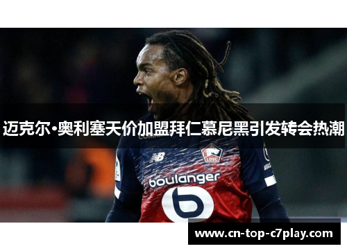 迈克尔·奥利塞天价加盟拜仁慕尼黑引发转会热潮 迈克尔·奥利塞天价加盟拜仁慕尼黑引发转会热潮