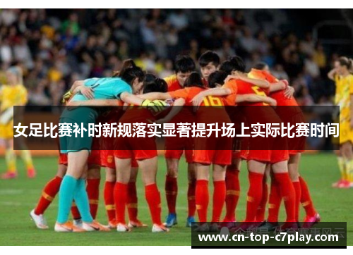 女足比赛补时新规落实显著提升场上实际比赛时间