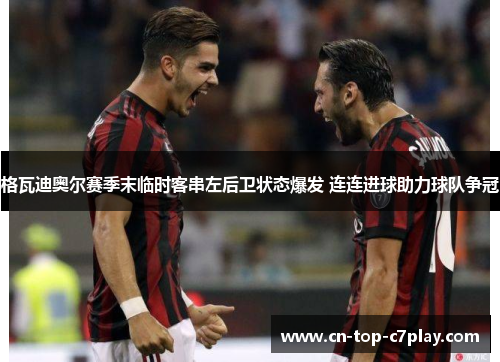 格瓦迪奥尔赛季末临时客串左后卫状态爆发 连连进球助力球队争冠