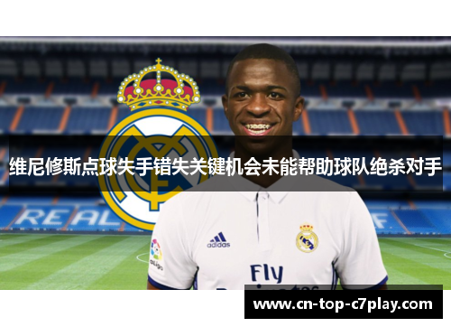 维尼修斯点球失手错失关键机会未能帮助球队绝杀对手