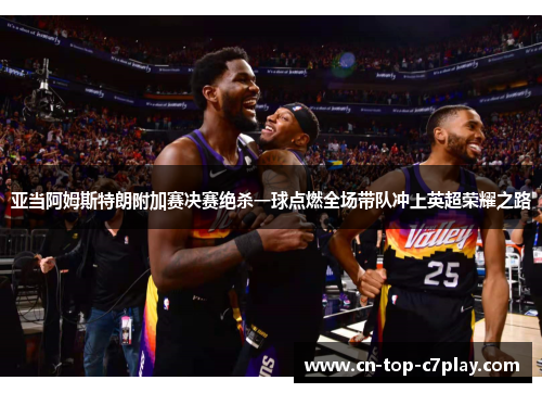 亚当阿姆斯特朗附加赛决赛绝杀一球点燃全场带队冲上英超荣耀之路