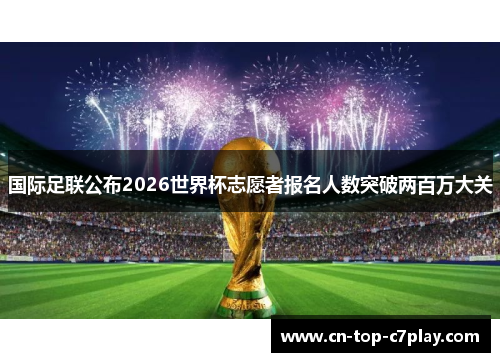 国际足联公布2026世界杯志愿者报名人数突破两百万大关